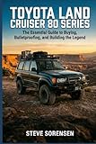 Toyota Land Cruiser 80 Series: The Essential Guide to Buying, Bulletproofing, and Building the Legend