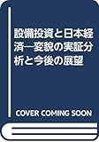 設備投資と日本経済: 変貌の実証分析と今後の展望