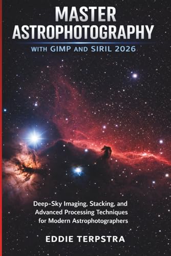 MASTER ASTROPHOTOGRAPHY WITH GIMP AND SIRIL 2026: Deep-Sky Imaging, Stacking, and Advanced Processing Techniques for Modern Astrophotographers