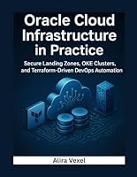 Oracle Cloud Infrastructure in Practice: Secure Landing Zones, OKE Clusters, and Terraform-Driven DevOps Automation B0G34K78T9 Book Cover