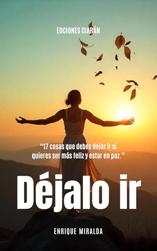 Déjalo ir : “17 cosas que debes dejar ir si quieres ser más feliz y estar en paz.”