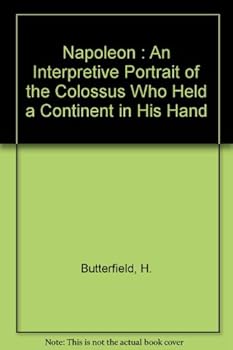 Napoleon : An Interpretive Portrait of the Colossus Who Held a Continent in His Hand