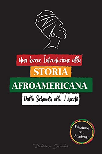 Una breve Introduzione alla Storia Afroamericana - Dalla Schiavitù alla Libertà: (La Storia non Raccontata di Colonialismo, diritti Umani, Razzismo ... e Black Lives Matter - Edizione per Student