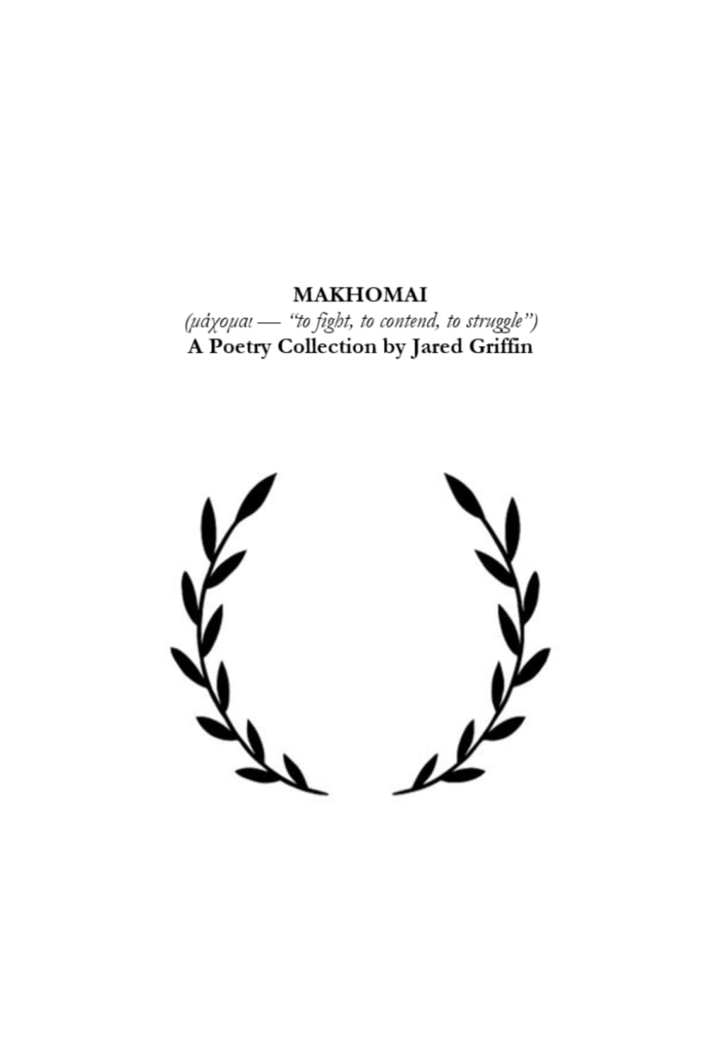 Makhomai: (μάχομαι — “to fight, to contend, to struggle”) A Poetry Collection by Jared Griffin
