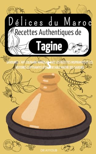 Délices du Maroc Recettes Authentiques de Tagines: SAVOUREZ L’ART CULINAIRE MAROCAIN AVEC LES RECETTES INSPIRANTES ET LES HISTOIRES CAPTIVANTES D’UN VERITABLE MAITRE DES SAVEURS (French Edition)