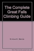 Complete Great Falls Climbing Guide: The Climber's Guide to Great Falls Virginia That Makes It Easy to Find the Climbs from the Trails 0966343115 Book Cover