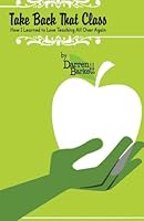 Take Back That Class - How I Learned to Love Teaching All Over Again 1456458868 Book Cover