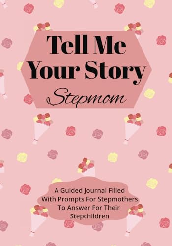 Tell Me Your Story Stepmom: A Guided Journal Filled With Prompts For Stepmothers To Answer For Their Stepchildren
