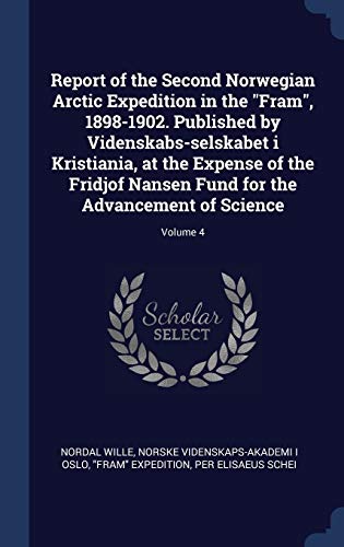 Report of the Second Norwegian Arctic Expedition in the "Fram", 1898-1902. Published by Videnskabs-selskabet i Kristiania, at the Expense of the ... Fund for the Advancement of Science; Volume 4