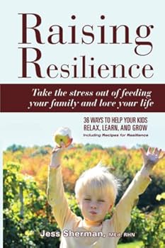Raising Resilience: take the stress out of feeding your family and love your life: 36 ways to help your kids relax, learn and grow