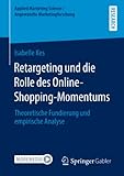 Retargeting und die Rolle des Online-Shopping-Momentums: Theoretische Fundierung und empirische Analyse (Applied Marketing Science / Angewandte Marketingforschung)