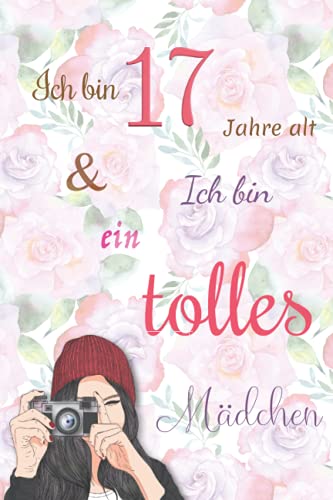 Ich bin 17 Jahre alt und Ich bin ein tolles Mädchen: Tagebuch für Mädchen. Geburtstagsgeschenk für 17-jährige Mädchen zum Schreiben und Zeichnen mit einem inspirierenden positiven Spruch
