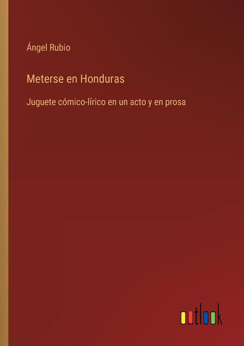Meterse en Honduras: Juguete cmico-lrico en un acto y en prosa