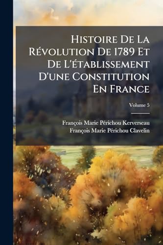 Histoire De La Révolution De 1789 Et De L'établissement D'une Constitution En France; Volume 5 (French Edition)