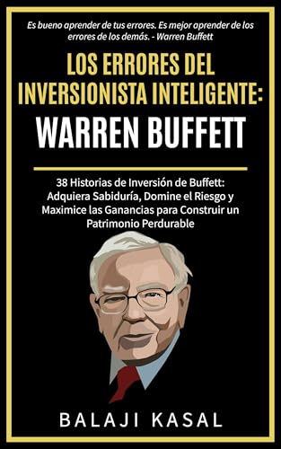 Los Errores del Inversionista Inteligente: Warren Buffett: 38 Historias de Inversión de Buffett: Adquiera Sabiduría, Domine el Riesgo y Maximice las Ganancias ... Inversor Inteligente nº 1) (Spanish Edition)