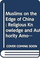 Muslims on the Edge of China: Religious Knowledge and Authority Amongst the Uyghurs of Xinjiang 0415480744 Book Cover