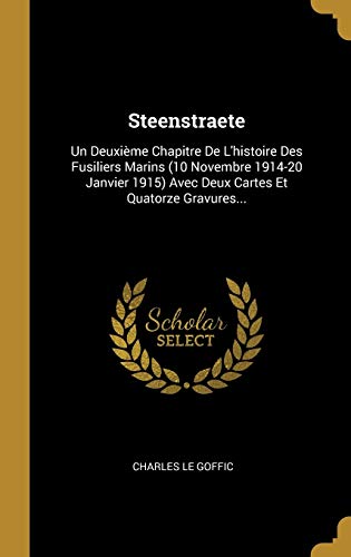 Steenstraete: Un Deuxième Chapitre De L'histoire Des Fusiliers Marins (10 Novembre 1914-20 Janvier 1915) Avec Deux Cartes Et Quatorze Gravures... (French Edition)