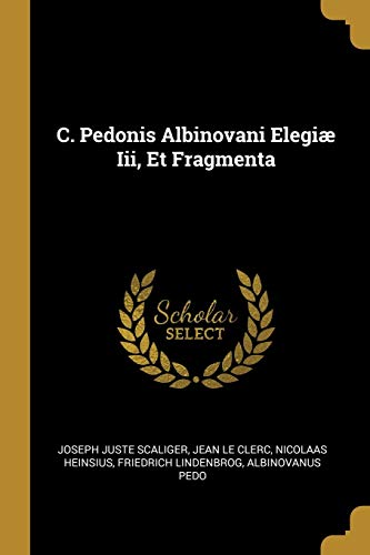 C. Pedonis Albinovani Elegiæ Iii, Et Fragmenta (French Edition)