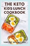 THE KETO KIDS LUNCH COOKBOOK: The Complete Guide to Kids Breakfast, Lunch, Dinner, and Snack Recipes to Promote Healthy Living