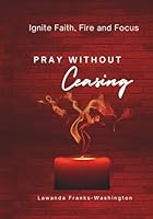 PRAY WITHOUT Ceasing: Ignite Faith, Fire, and Focus 1967645124 Book Cover