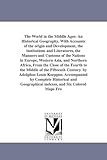 The World in the Middle Ages: An Historical Geography, With Accounts of the origin and Development, the institutions and Literatures, the Manners and ... Fourth to the Middle of the Fifteenth Century