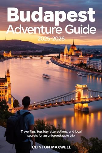 Budapest Adventure Guide 2025–2026: Travel Tips, Top Attractions, and Local Secrets for an Unforgettable Trip