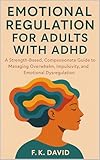 Emotional Regulation for Adults with ADHD: A Strength-Based, Compassionate Guide to Managing Overwhelm, Impulsivity, and Emotional Dysregulation (English Edition)
