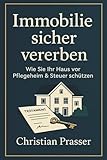Immobilie sicher vererben - Wie Sie Ihr Haus vor Pflegeheim & Steuer schützen: Schenkung, Nießbrauch, Wohnrecht & Erbschaftsteuer einfach erklärt – ... für Pflegefall, Sozialamt & Nachlassplanung