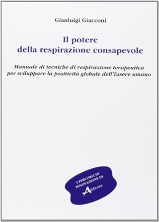 Il potere della respirazione consapevole. Manuale di tecniche di respirazione terapeutica per sviluppare la positività globale dell'essere umano