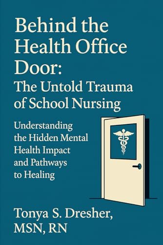 Behind the Health Office Door: The Untold Trauma of School Nursing: Understanding the Hidden Mental Health Impact and Pathways to Healing