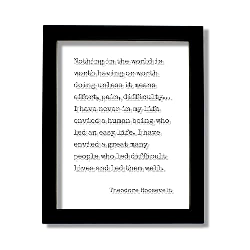 Theodore Roosevelt - Quote - Nothing in the world is worth having or worth doing unless it means effort, pain, difficulty… I have never in my life envied a human being who led an easy life – Endurance