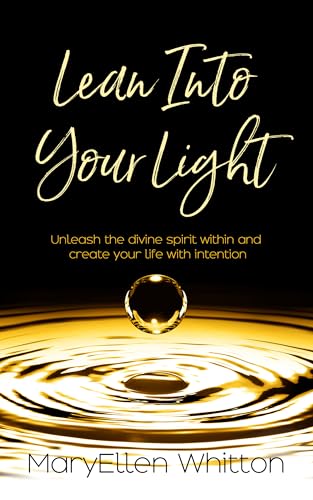 Lean Into Your Light: Unleash the divine spirit within and create your life with intention