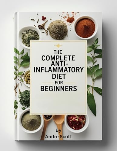 The Complete Anti-Inflammatory Diet For Beginners: A Simple Meal Plan with Nourishing Recipes to Strengthen Your Immune System