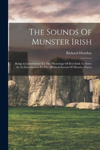 The Sounds Of Munster Irish: Being A Contribution To The Phonology Of Desi-irish To Serve As An Introduction To The Metrical System Of Munster Poetry