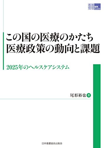 この国の医療のかたち 医療政策の動向と課題 2025年のヘルスケアシステム (看護管理実践Guide) この国の医療のかたち 医療政策の動向と課題 2025年のヘルスケアシステム (看護管理実践Guide)