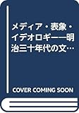 メディア・表象・イデオロギー 明治三十年代の文化研究