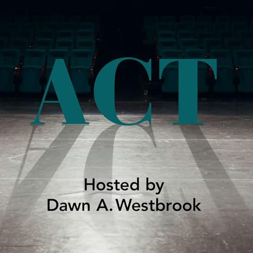 ACT: a new podcast series with host Dawn A. Westbrook about the craft of acting, the art of directing and embracing the proce