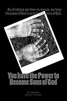 You Have the Power to Become Sons of God: As Christians We Have No Excuse, We Have the Power of God in Us to Become Sons of God. 1501019651 Book Cover