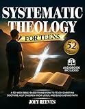 Systematic Theology for Teens: A 52-Week Guided Path to Build an Unshakable Faith, Understand Christian Truth, and Answer Life’s Hardest Questions
