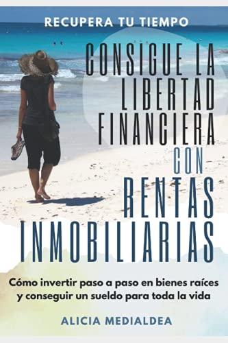 Consigue la LIBERTAD FINANCIERA con RENTAS INMOBILIARIAS: Cómo invertir PASO a PASO en bienes raíces y conseguir un sueldo para toda la vida (Spanish Edition)