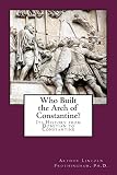 Who Built the Arch of Constantine?: Its History from Domitian to Constantine