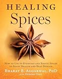 Healing Spices: How to Use 50 Everyday and Exotic Spices to Boost Health and Beat Disease