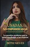Usadas, no empoderadas: La mentira moderna que le están vendiendo a las mujeres