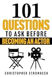 101 QUESTIONS TO ASK BEFORE BECOMING AN ACTOR: A Practical Guide for Aspiring Actors in Film, Television, and...