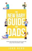 The New Baby Guide for Dads: All the Tips and Tricks for the 1st Year That Every First-Time Father Needs B09DMTNFXC Book Cover