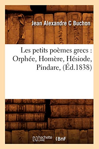 Les Petits Poèmes Grecs: Orphée, Homère, Hésiode, Pindare, (Éd.1838) (Litterature) (French Edition)