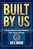 BUILT BY US: A Six Sigma Blueprint for Women Reclaiming Power, Purpose, and Process