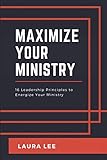 Maximize Your Ministry: 16 Leadership Principles to Encourage and Motivate Your Ministry Team
