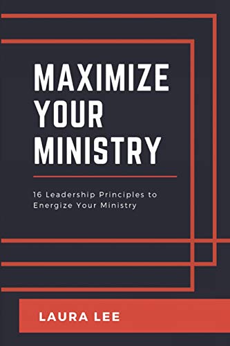 Maximize Your Ministry: 16 Leadership Principles to Encourage and Motivate Your Ministry Team