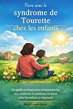  Vivre avec le syndrome de Tourette chez les enfants: Un guide pratique pour comprendre les tics, renforcer la confiance en soi et aider les enfants à s\'épanouir